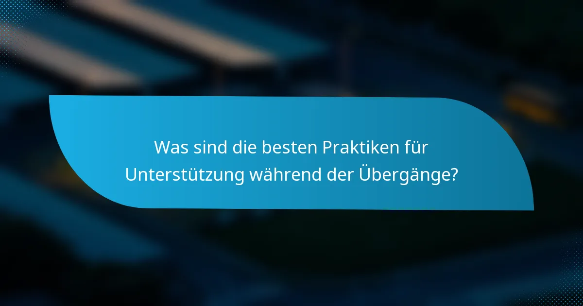 Was sind die besten Praktiken für Unterstützung während der Übergänge?