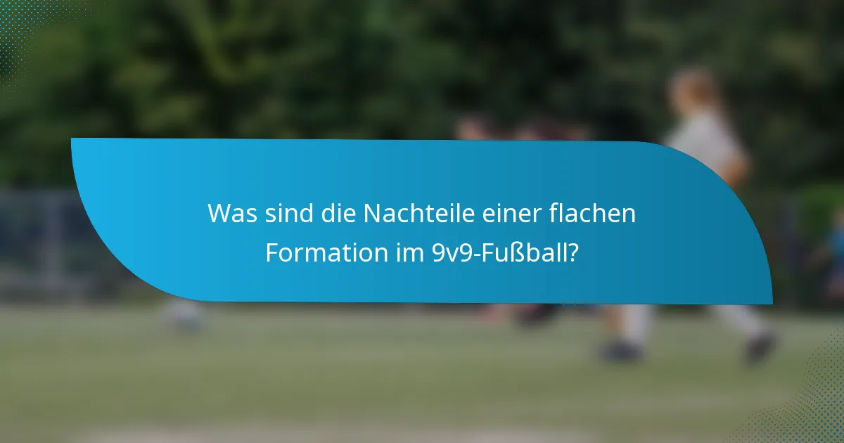 Was sind die Nachteile einer flachen Formation im 9v9-Fußball?