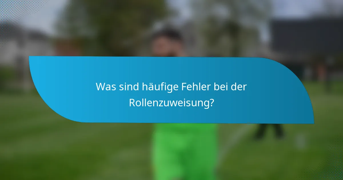 Was sind häufige Fehler bei der Rollenzuweisung?