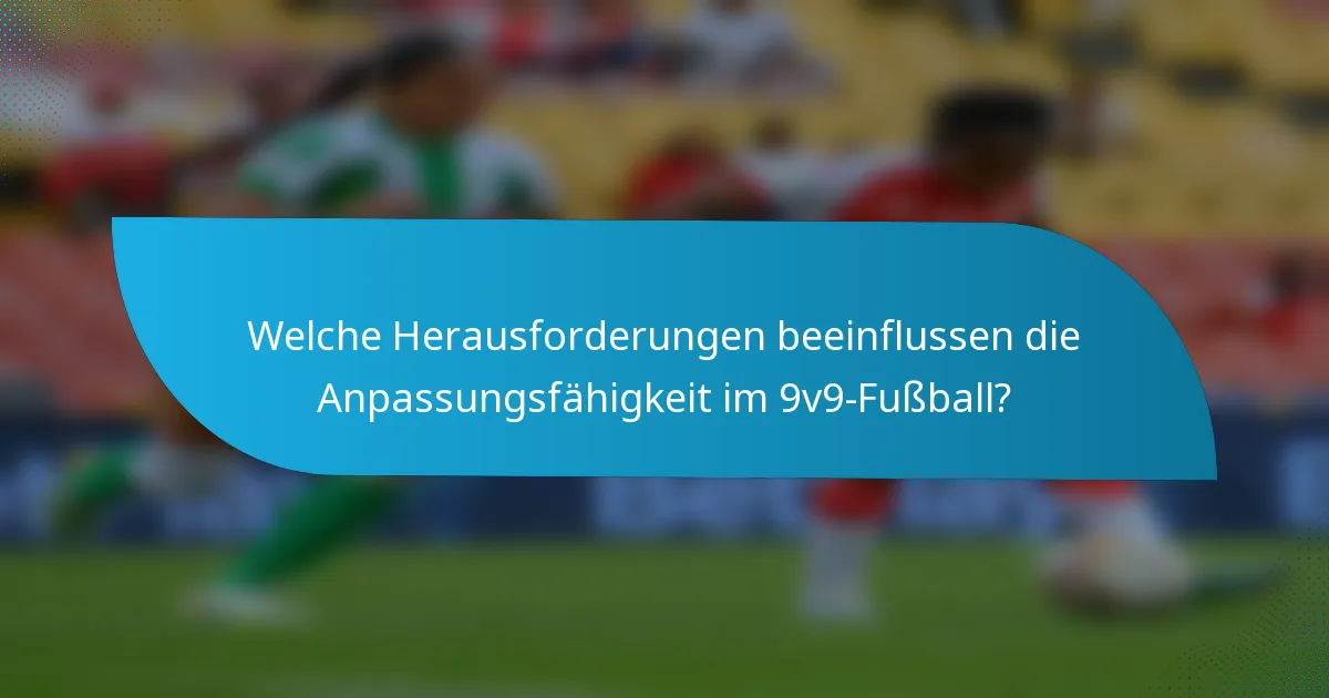 Welche Herausforderungen beeinflussen die Anpassungsfähigkeit im 9v9-Fußball?