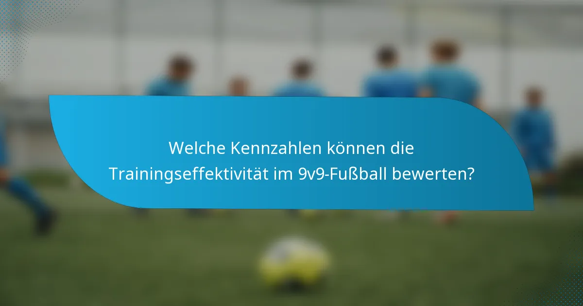 Welche Kennzahlen können die Trainingseffektivität im 9v9-Fußball bewerten?