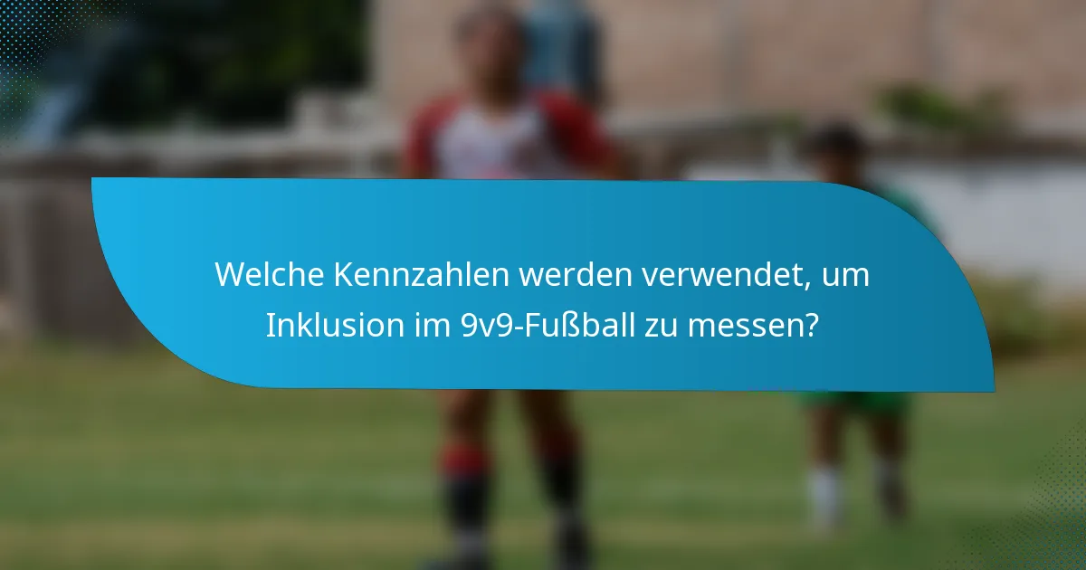 Welche Kennzahlen werden verwendet, um Inklusion im 9v9-Fußball zu messen?