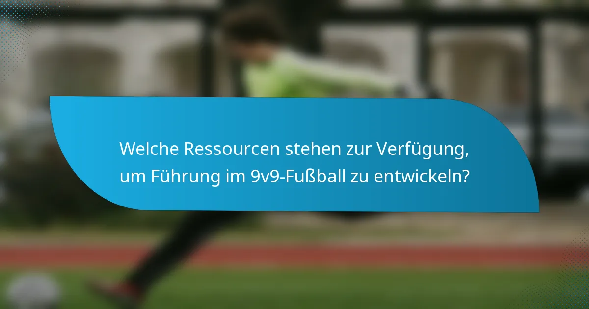 Welche Ressourcen stehen zur Verfügung, um Führung im 9v9-Fußball zu entwickeln?