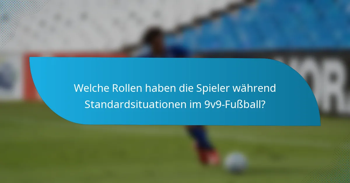 Welche Rollen haben die Spieler während Standardsituationen im 9v9-Fußball?