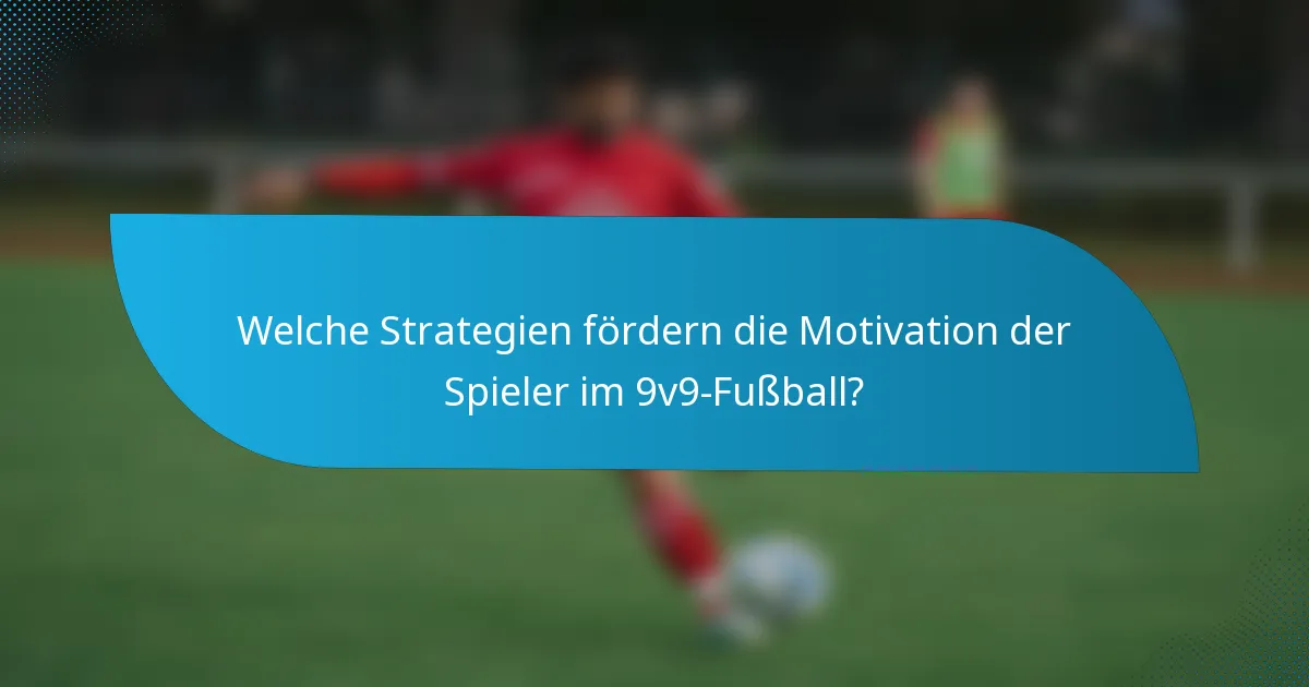 Welche Strategien fördern die Motivation der Spieler im 9v9-Fußball?