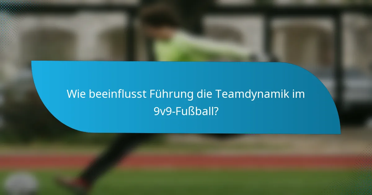 Wie beeinflusst Führung die Teamdynamik im 9v9-Fußball?
