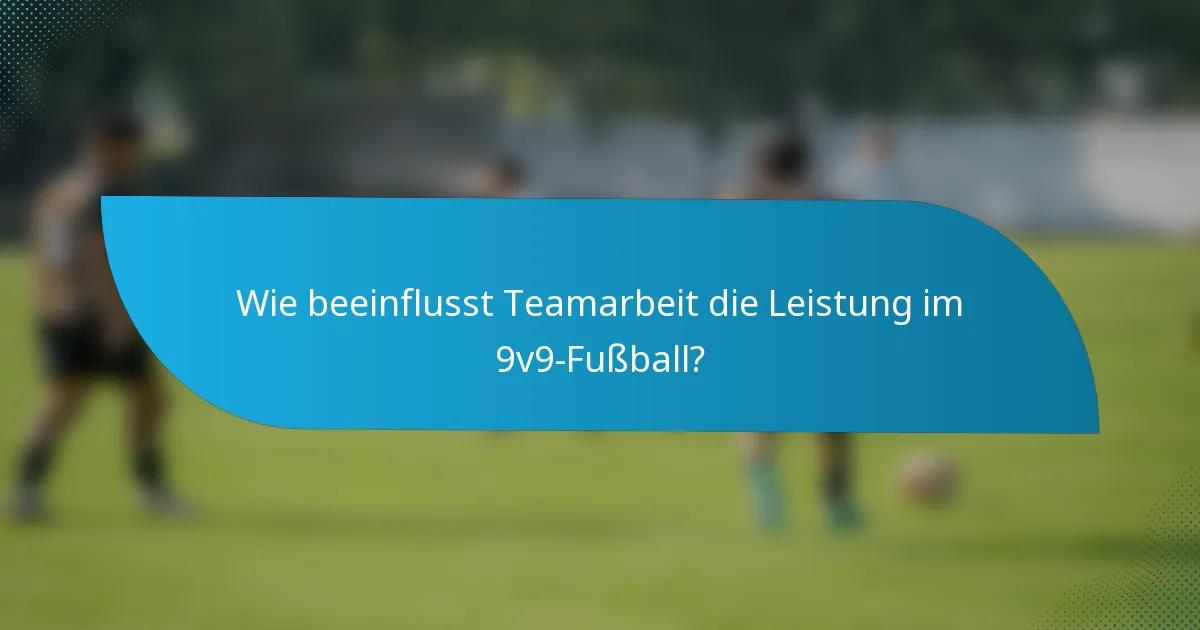 Wie beeinflusst Teamarbeit die Leistung im 9v9-Fußball?