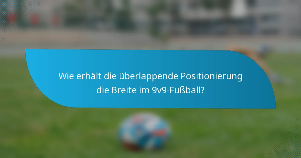 Wie erhält die überlappende Positionierung die Breite im 9v9-Fußball?