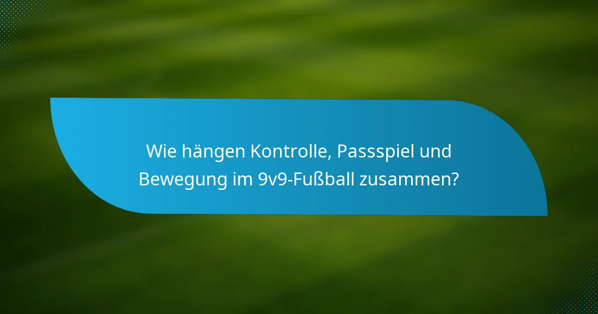 Wie hängen Kontrolle, Passspiel und Bewegung im 9v9-Fußball zusammen?