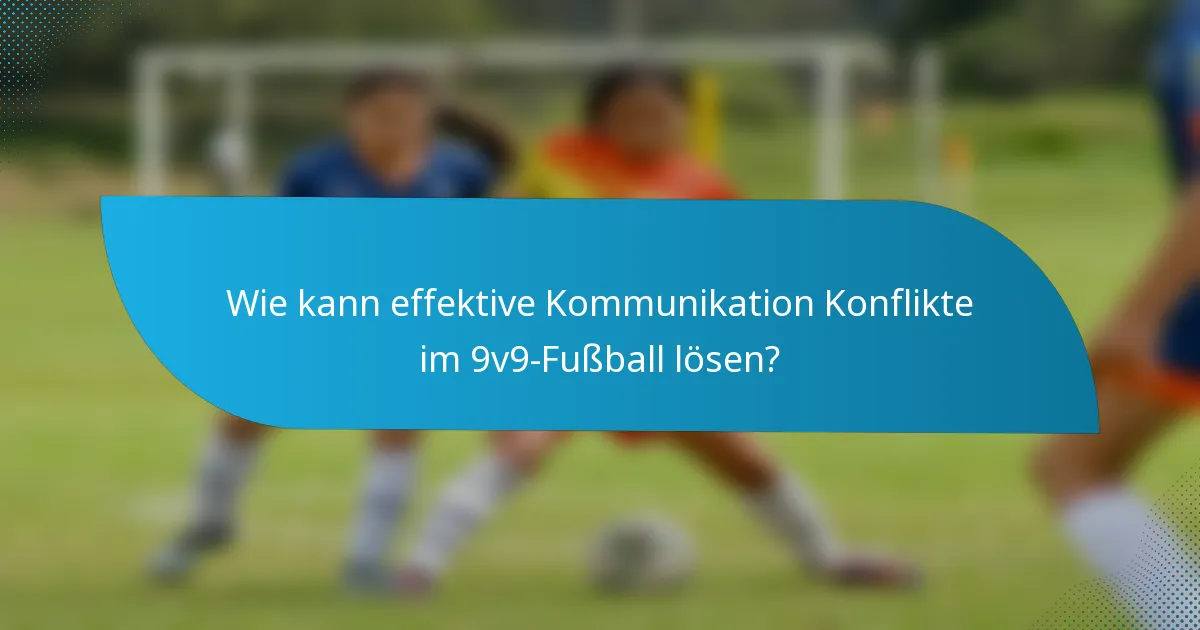 Wie kann effektive Kommunikation Konflikte im 9v9-Fußball lösen?