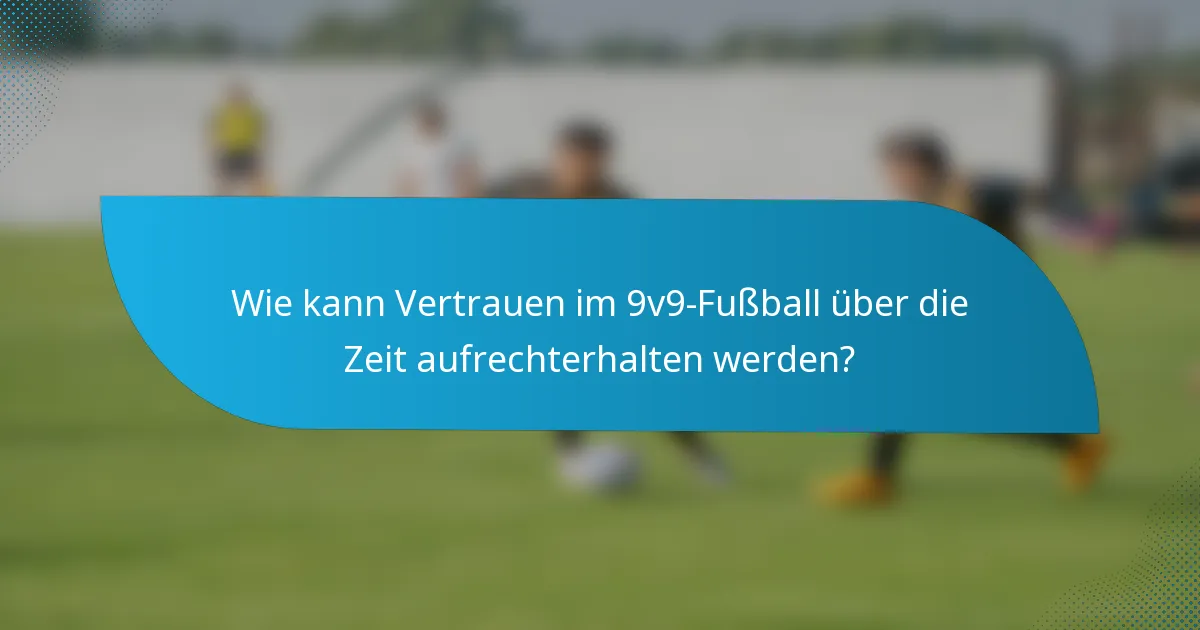 Wie kann Vertrauen im 9v9-Fußball über die Zeit aufrechterhalten werden?