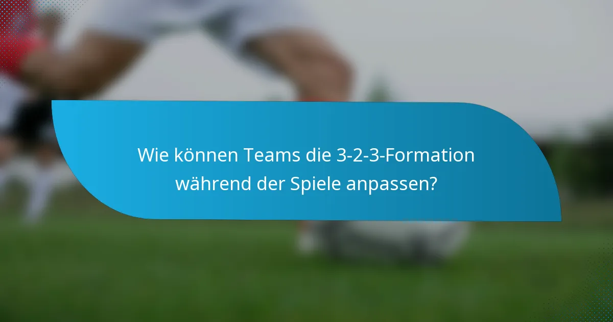 Wie können Teams die 3-2-3-Formation während der Spiele anpassen?