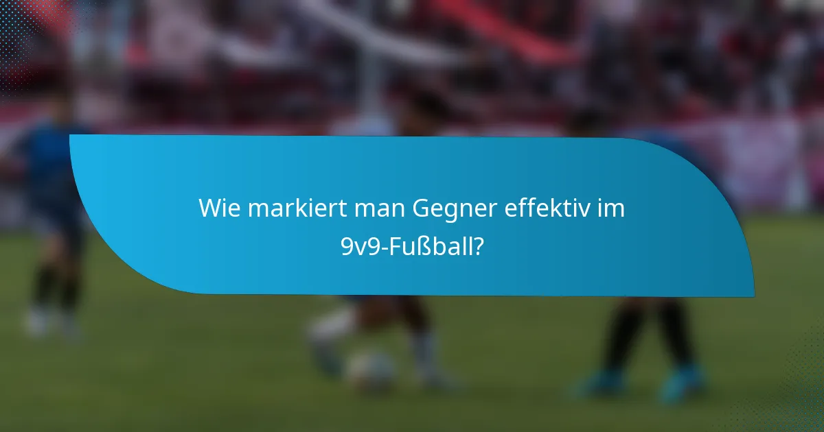 Wie markiert man Gegner effektiv im 9v9-Fußball?