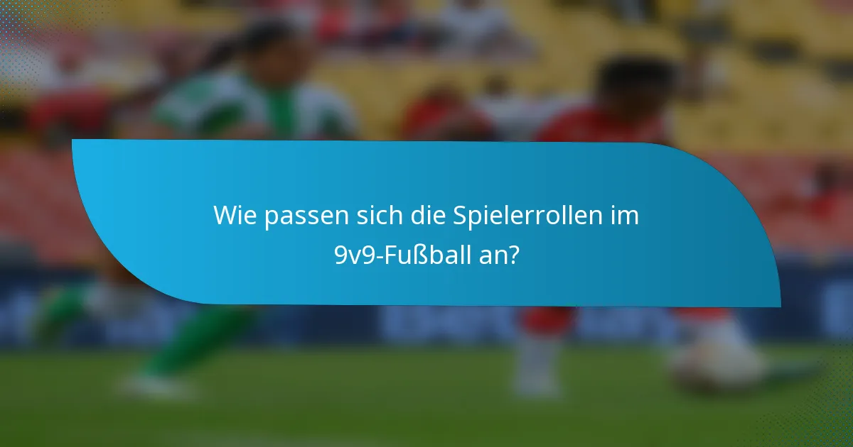 Wie passen sich die Spielerrollen im 9v9-Fußball an?