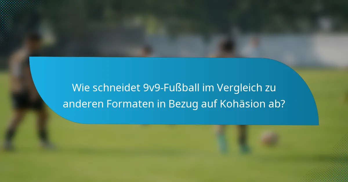 Wie schneidet 9v9-Fußball im Vergleich zu anderen Formaten in Bezug auf Kohäsion ab?