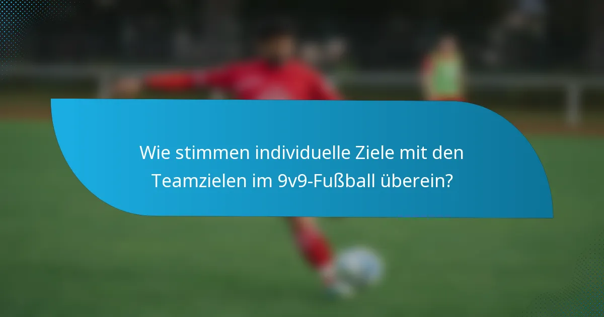 Wie stimmen individuelle Ziele mit den Teamzielen im 9v9-Fußball überein?