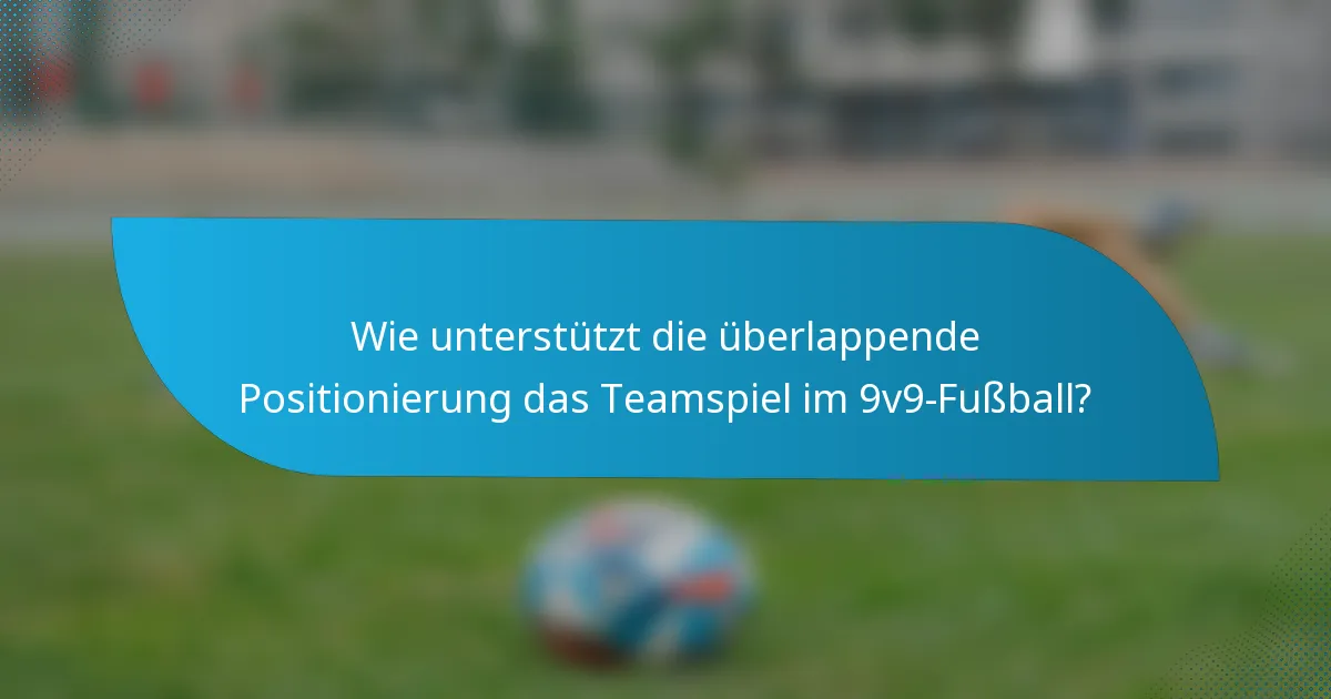 Wie unterstützt die überlappende Positionierung das Teamspiel im 9v9-Fußball?
