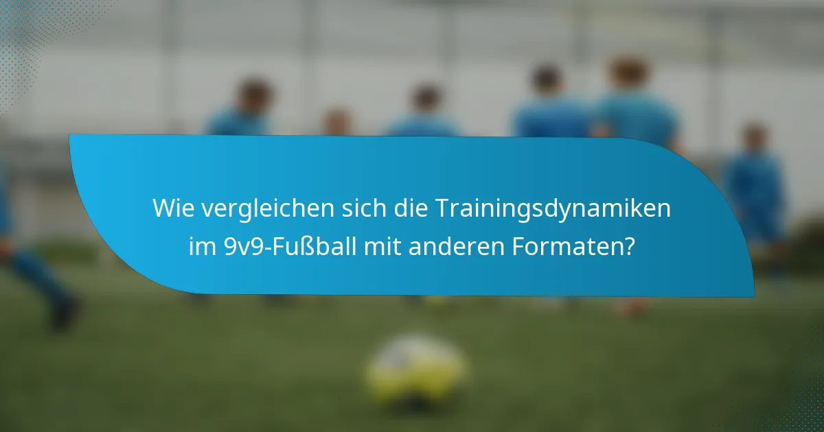 Wie vergleichen sich die Trainingsdynamiken im 9v9-Fußball mit anderen Formaten?